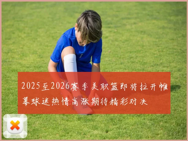2025至2026赛季美职篮即将拉开帷幕球迷热情高涨期待精彩对决