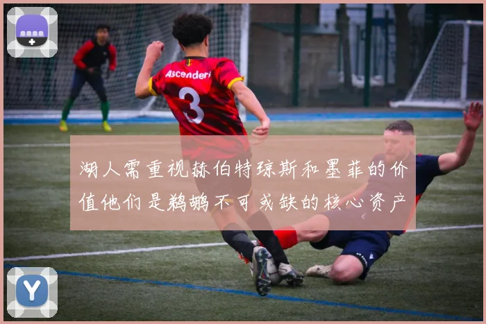 湖人需重视赫伯特琼斯和墨菲的价值他们是鹈鹕不可或缺的核心资产