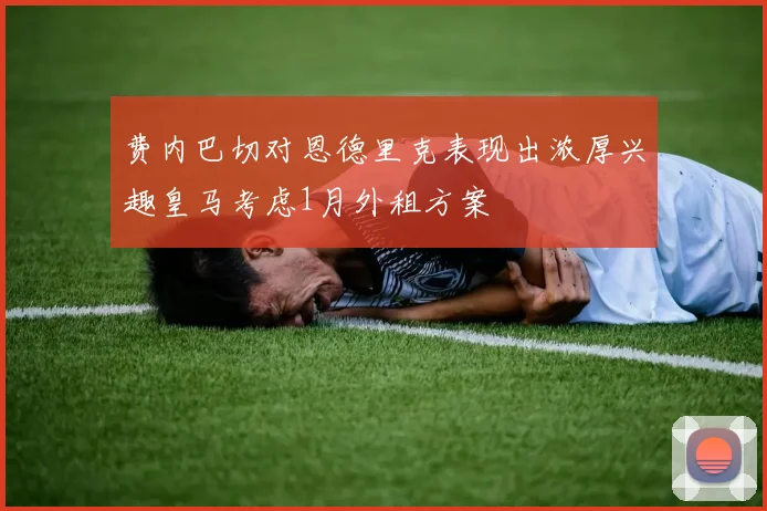 费内巴切对恩德里克表现出浓厚兴趣皇马考虑1月外租方案