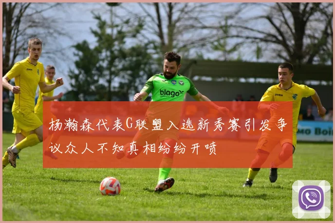 杨瀚森代表G联盟入选新秀赛引发争议众人不知真相纷纷开喷