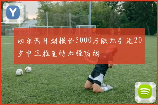 切尔西计划报价5000万欧元引进20岁中卫雅奎特加强防线