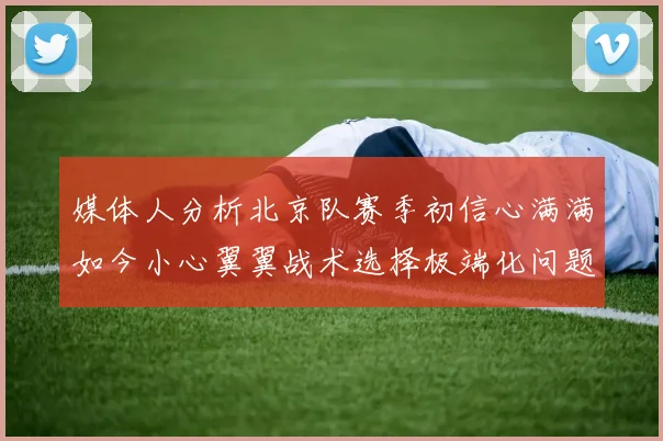 媒体人分析北京队赛季初信心满满如今小心翼翼战术选择极端化问题探讨
