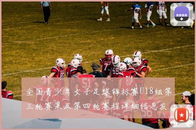 全国青少年女子足球锦标赛U18组第三轮赛果及第四轮赛程详细信息发布