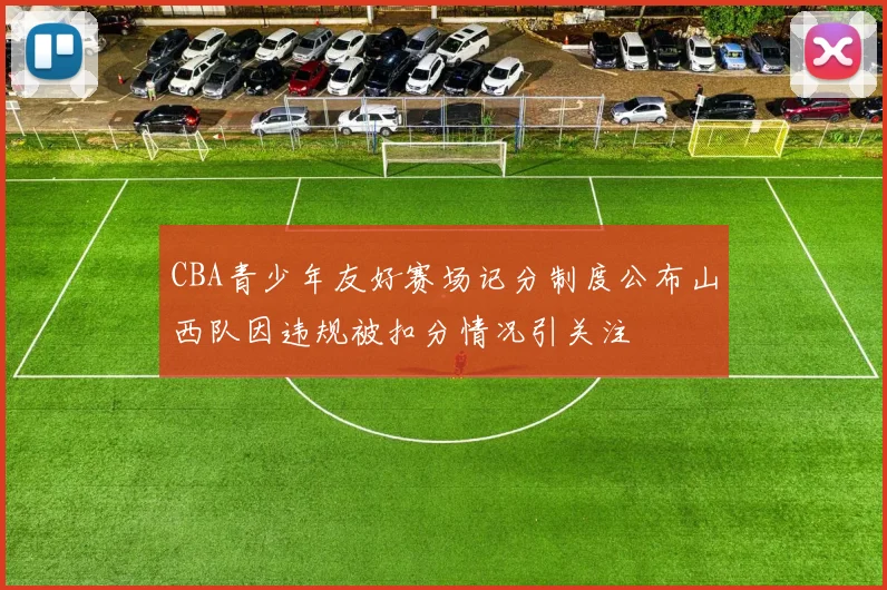 CBA青少年友好赛场记分制度公布山西队因违规被扣分情况引关注